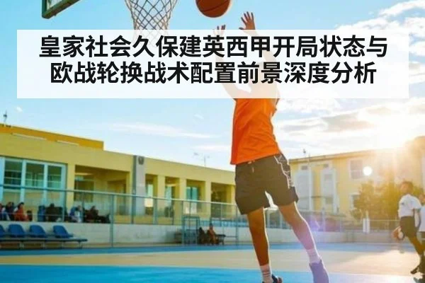 皇家社会久保建英西甲开局状态与欧战轮换战术配置前景深度分析