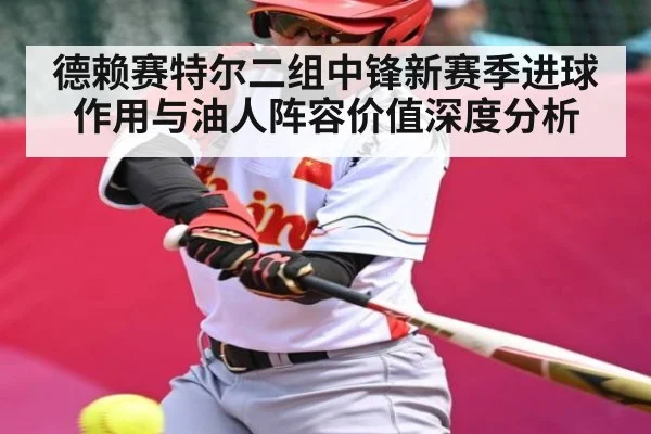 德赖赛特尔二组中锋新赛季进球作用与油人阵容价值深度分析